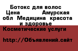 Ботокс для волос › Цена ­ 1 000 - Амурская обл. Медицина, красота и здоровье » Косметические услуги   